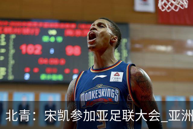 北青：宋凯参加亚足联大会 亚洲杯不存在易地举办可能